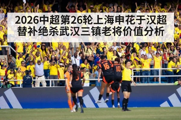2026中超第26轮上海申花于汉超替补绝杀武汉三镇老将价值分析