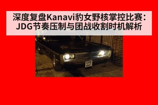 深度复盘Kanavi豹女野核掌控比赛：JDG节奏压制与团战收割时机解析
