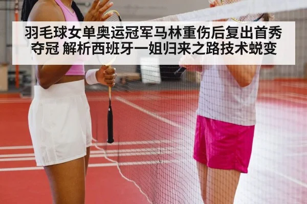 羽毛球女单奥运冠军马林重伤后复出首秀夺冠 解析西班牙一姐归来之路技术蜕变