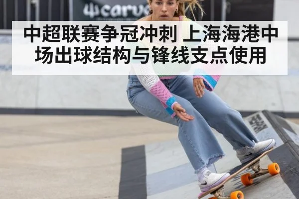 中超联赛争冠冲刺 上海海港中场出球结构与锋线支点使用