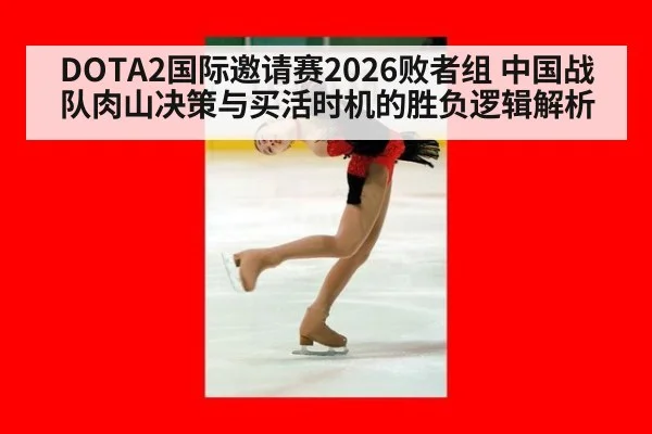 DOTA2国际邀请赛2026败者组 中国战队肉山决策与买活时机的胜负逻辑解析