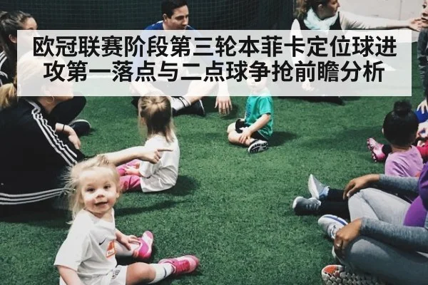 欧冠联赛阶段第三轮本菲卡定位球进攻第一落点与二点球争抢前瞻分析