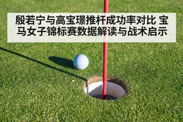 殷若宁与高宝璟推杆成功率对比 宝马女子锦标赛数据解读与战术启示