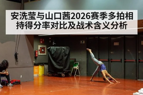 安洗莹与山口茜2026赛季多拍相持得分率对比及战术含义分析